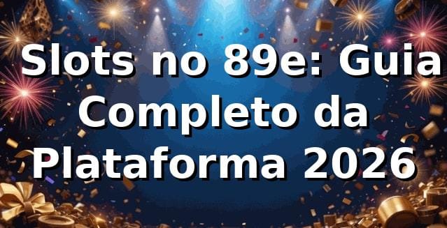 🎰 Slots no 89e: Guia Completo da Plataforma 2026